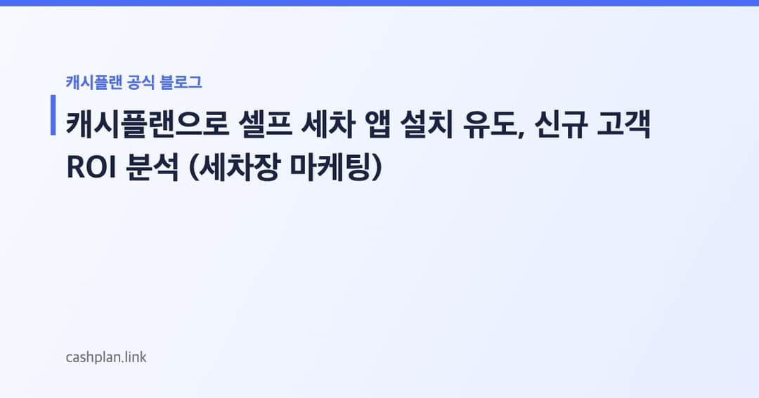 비싼 전단지 대신! 캐시플랜 '셀프 세차 앱 설치 후 특정 기능 사용'으로 신규 고객 ROI 분석