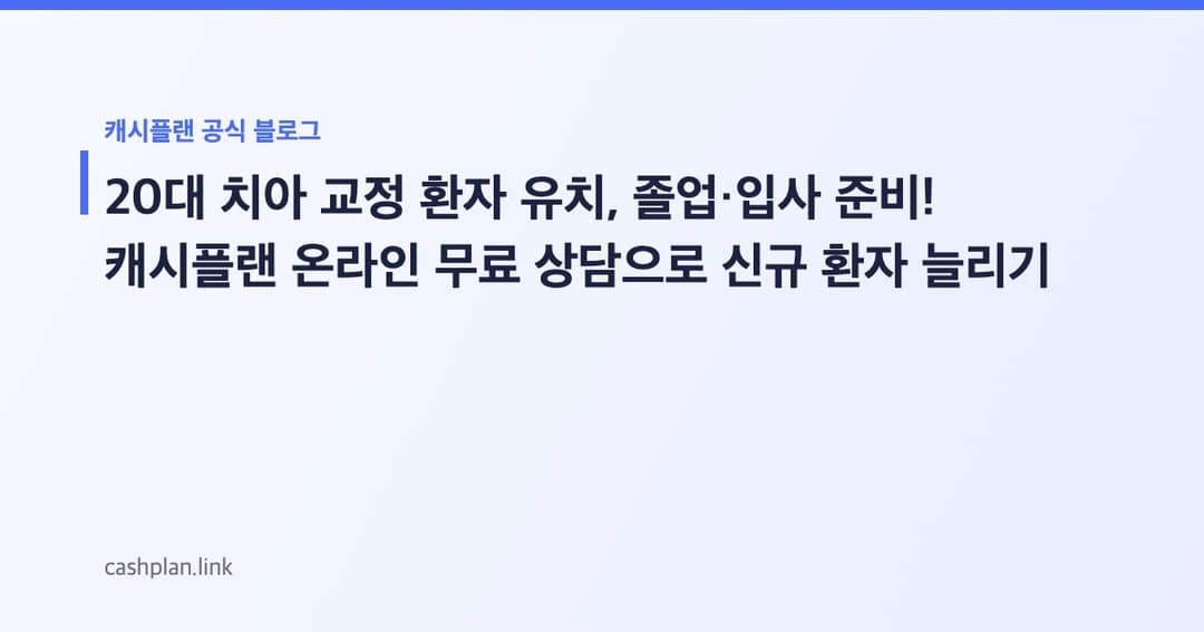 졸업/입사 앞둔 20대 주목! 캐시플랜 '치아 교정 온라인 무료 상담'으로 신규 환자 유치