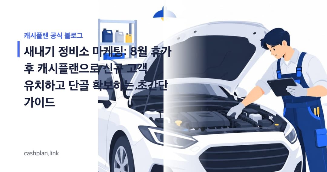 새내기 정비소 '8월 휴가 후' ! 캐시플랜 '진단 리포트 & 전후 사진 공유'로 신뢰 얻고 단골 초간단 가이드