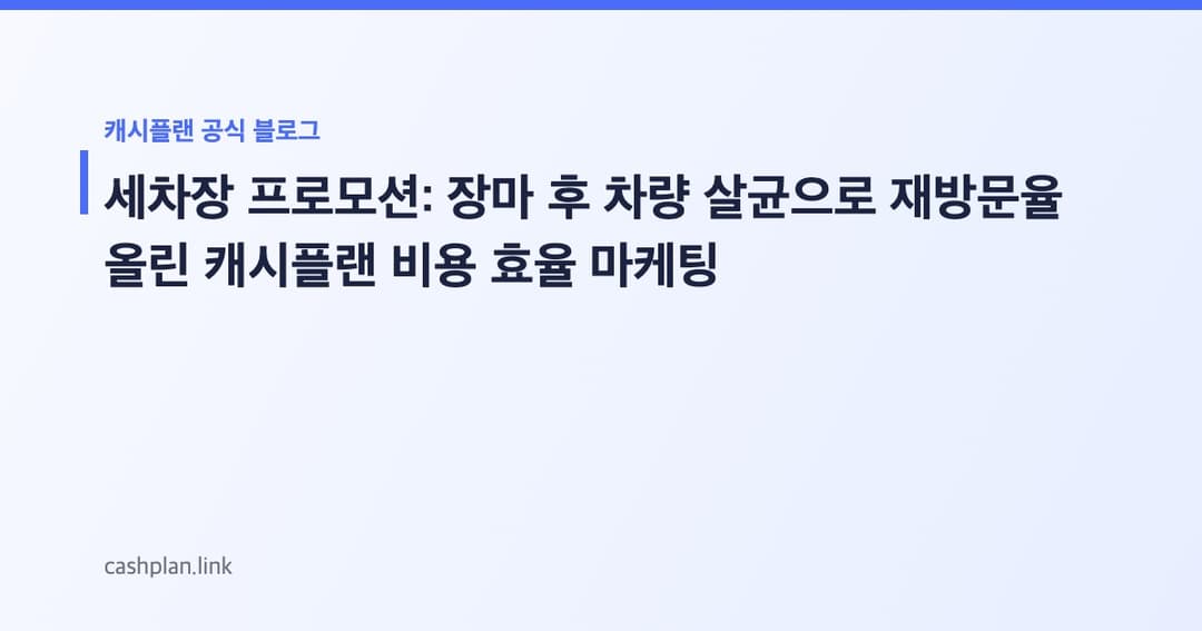 장마 끝! 캐시플랜 '차량 내부 살균 세차' 프로모션으로 여름 재방문율 올린 노하우 (비용 효율 비교)