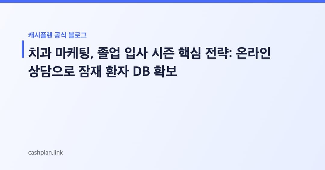 졸업/입사 시즌, 치아 미백/교정 문의 ! 캐시플랜 '온라인 자가 진단+상담 예약'으로 잠재 환자 DB 늘린 치과