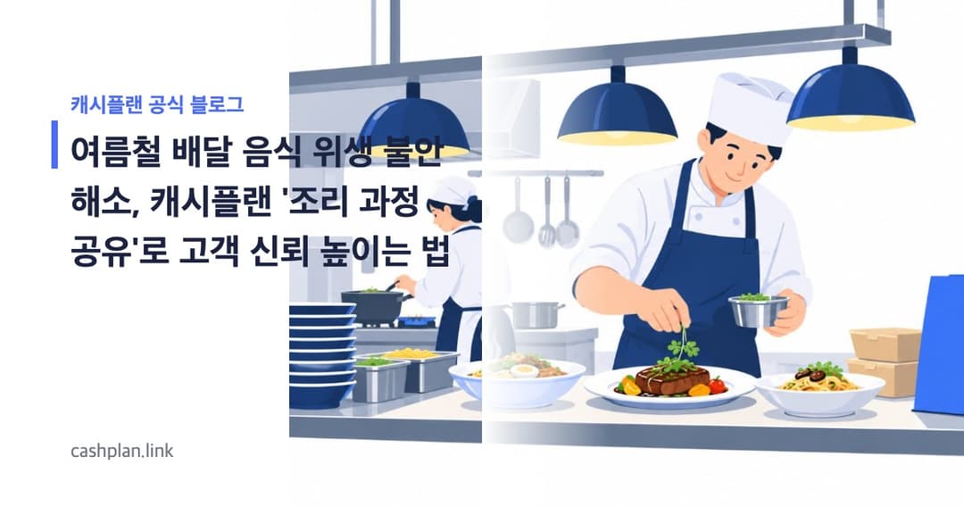 여름철 '배달 음식 위생 불안' 해소! 캐시플랜 '조리 과정 실시간 공유'로 고객 신뢰 얻는 법 (실전 가이드)